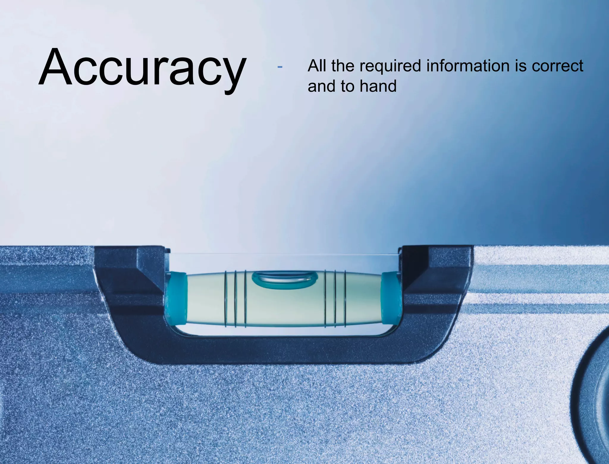 Accuracy - All the required information is correct 
and to hand 
 