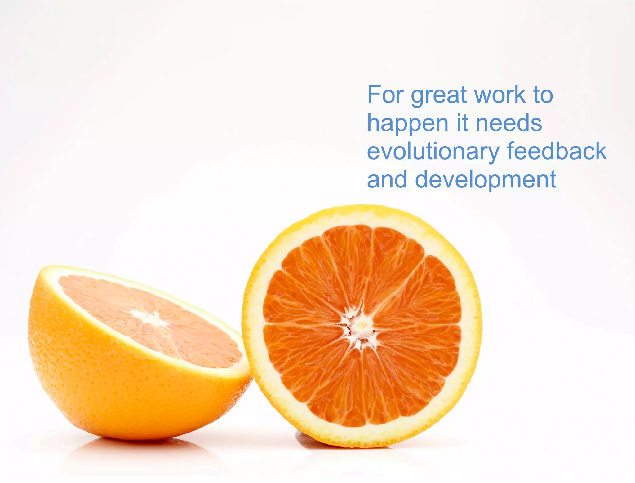 41 
For great work to 
happen it needs 
evolutionary feedback 
and development 
 