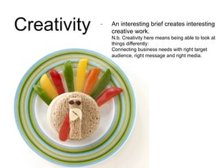 Creativity - An interesting brief creates interesting 
creative work. 
N.b. Creativity here means being able to look at 
t...