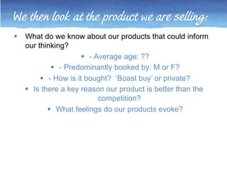 We then look at the product we are selling: 
 What do we know about our products that could inform 
our thinking? 
 - Av...