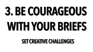 3.BE COURAGEOUS
WITHYOUR BRIEFS
SETCREATIVECHALLENGES
 