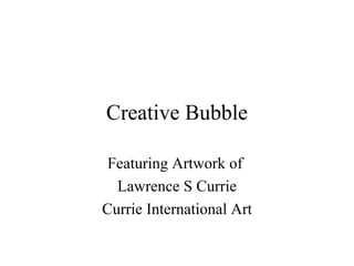 Creative Bubble

 Featuring Artwork of
  Lawrence S Currie
Currie International Art
 