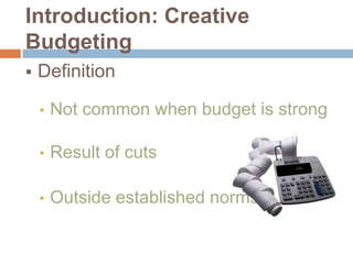 Introduction: Creative
Budgeting


Definition
•

Not common when budget is strong

•

Result of cuts

•

Outside established norms

 