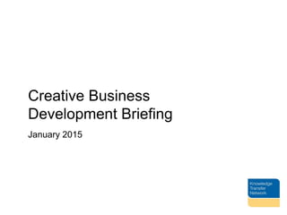 Creative Business
Development Briefing
January 2015
 