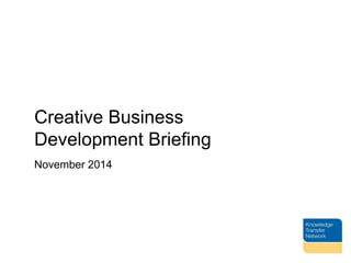 Creative Business 
Development Briefing 
November 2014 
 
