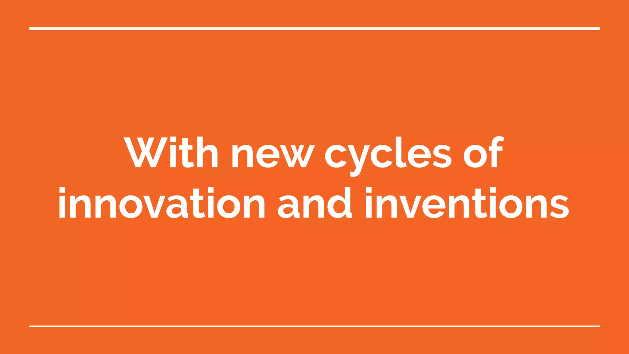 With new cycles of
innovation and inventions