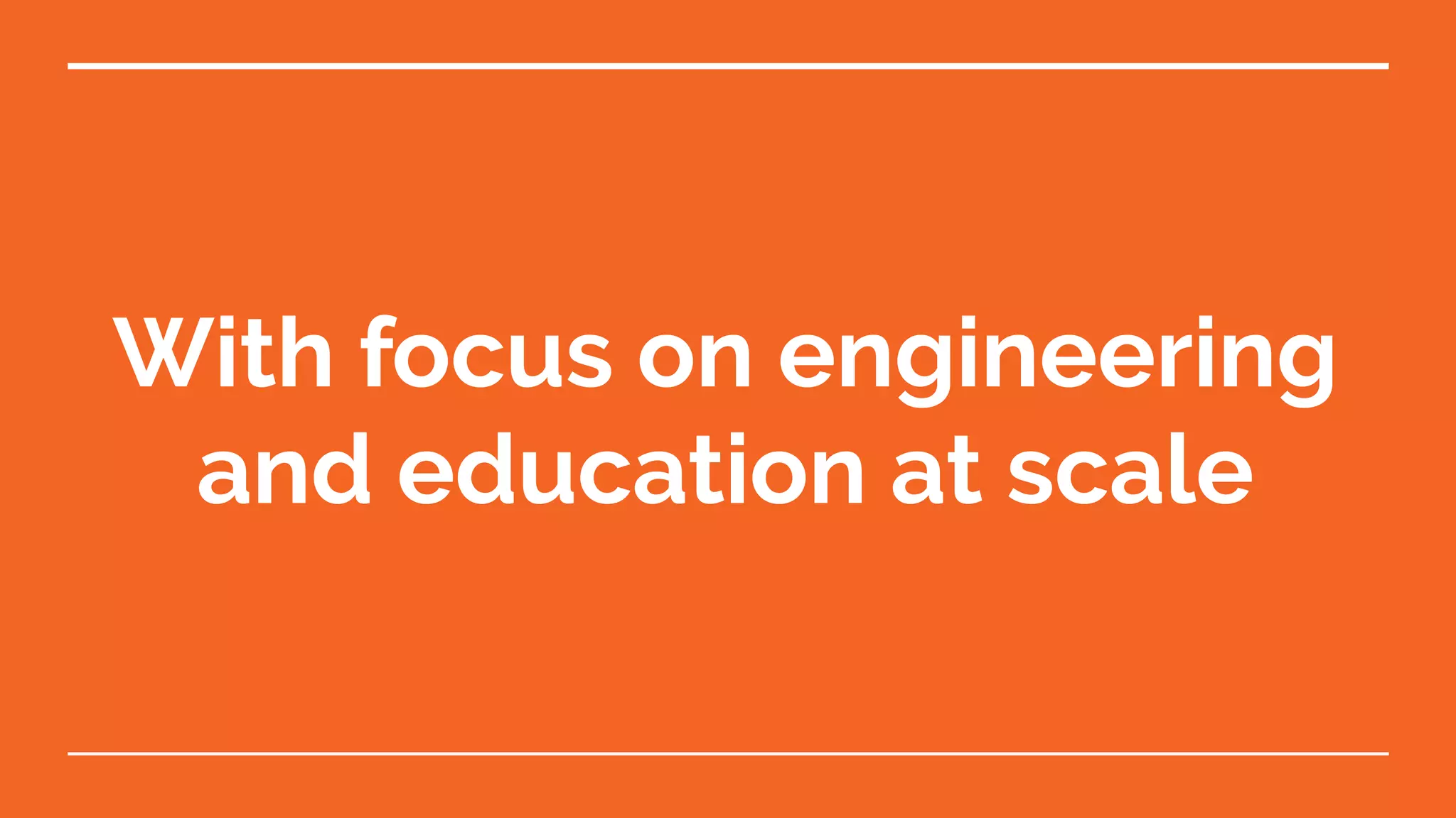 With focus on engineering
and education at scale