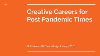 Creative Careers for
Post Pandemic Times
Gokul Alex - EPIC Knowledge Society - 2020
 