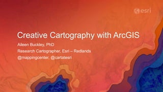 Creative Cartography with ArcGIS
Aileen Buckley, PhD
Research Cartographer, Esri – Redlands
@mappingcenter, @cartatesri
 