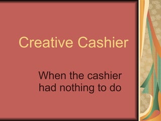 Creative Cashier When the cashier had nothing to do 