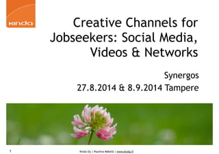 Creative Channels for 
Jobseekers: Social Media, 
Videos & Networks 
Kinda Oy | Pauliina Mäkelä | www.kinda.fi 
Synergos 
27.8.2014 & 8.9.2014 Tampere 
1 
 