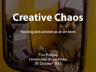 Creative Chaos
 Hacking and activism as an art form




            Tim Pritlove
      Universidad de los Andes
         30. October 2012
 