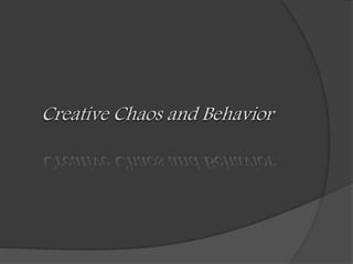 Creative Chaos and Behavior
 