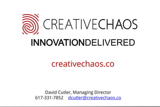 CORPORATE PROFILE
INNOVATIONDELIVERED
creativechaos.co
David Cutler, Managing Director
617-331-7852 dcutler@creativechaos.co
 