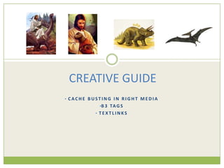 CREATIVE GUIDE
• CACHE BUSTING IN RIGHT MEDIA
           •B 3 TA G S
         • TEXTLINKS
 