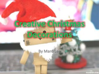 Creative Christmas
   Decorations
      By Maro Lee
 