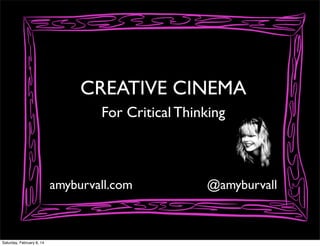 CREATIVE CINEMA
For Critical Thinking

amyburvall.com

Saturday, February 8, 14

@amyburvall

 