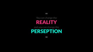 REALITY
PERCEPTION
and you can change the
You can change the
∞
∞
 