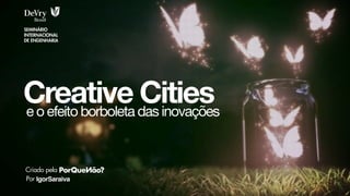 Creative Cities
IgorSaraiva
Criado pela
Por
e o efeito borboleta das inovações
SEMINÁRIO
INTERNACIONAL
DE ENGENHARIA
 