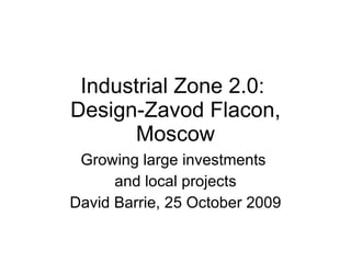 Industrial Zone 2.0:  Design-Zavod Flacon, Moscow Growing large investments  and local projects David Barrie, 25 October 2009 