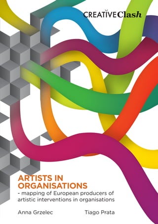 1
1
ARTISTS IN
ORGANISATIONS
- mapping of European producers of
artistic interventions in organisations
Anna Grzelec				Tiago Prata
 