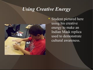 Using Creative Energy

Student pictured here
using his creative
energy to make an
Indian Mask replica
used to demonstrate
cultural awareness.
 