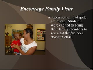 Encourage Family Visits
At open house I had quite
a turn out. Student's
were excited to bring
their family members to
see what they've been
doing in class.
 