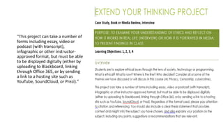 "This project can take a number of
forms including essay, video or
podcast (with transcript),
infographic or other instructor-
approved format, but must be able
to be displayed digitally (either by
uploading to Blackboard, linking
through Office 365, or by sending
a link to a hosting site such as
YouTube, SoundCloud, or Prezi)."
 