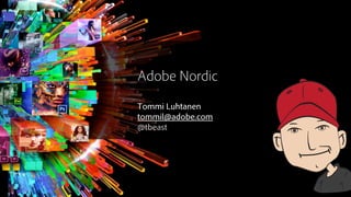 Adobe Nordic
Tommi Luhtanen
tommil@adobe.com
@tbeast
 