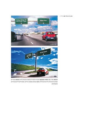 ‫צעירים‬:‫אנחנו‬;‫החיים‬‫את‬‫שאוהבים‬‫לצעירים‬‫מכונית‬:‫המבוקש‬‫המסר‬;Ka ‫פורד‬:‫הנושא‬
‫שגרתיים‬ ‫חיים‬ ‫שמנהלים‬ ,‫החיים‬ ‫באמצע‬ ‫אנשים‬ :‫הם‬ ;‫מהחיים‬ ‫וליהנות‬ ‫לבלות‬ ‫שאוהבים‬
.‫ומשמימים‬
>> ‫ברזיל‬ ,Ka ‫פורד‬ '‫א'+ב‬ 10.5
 