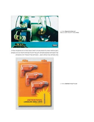 ‫עמידה‬ ‫שהמקדחה‬ ‫היא‬ ‫מוכרת‬ ‫סכמה‬ ,‫למשל‬ .‫מוכרות‬ ‫סכמות‬ ‫על‬ ‫נעשה‬ ‫פרסומי‬ ‫היפוך‬
‫פעמים‬ ‫הרבה‬ ‫יש‬ ‫חדשות‬ ‫מקדחות‬ ‫של‬ ‫באריזות‬ ‫ולכן‬ .‫ומתבלים‬ ‫נשחקים‬ ‫המקדחים‬ ‫אבל‬
.‫מהמקדחה‬ ‫יותר‬ ‫אפילו‬ ‫עמידים‬ ‫המקדחים‬ ...‫ההפוך‬ ‫בעולם‬ ‫אבל‬ .‫מקדחים‬ ‫כמה‬
>> ‫ארה"ב‬ ,Thule ‫סקי‬ ‫מגלשי‬ 12.7
‫באמת‬ ‫לך‬ ‫חשוב‬ ‫מה‬ ‫יודעים‬ ‫אנחנו‬ :‫כותרת‬
>> ‫גרמניה‬ ,Intertool ‫עבודה‬ ‫כלי‬ 12.8
 