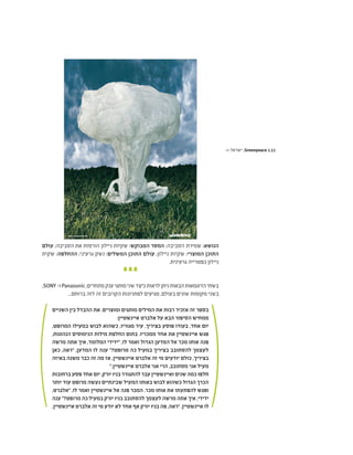‫עולם‬ ;‫הסביבה‬ ‫את‬ ‫הורסות‬ ‫ניילון‬ ‫שקיות‬ :‫המבוקש‬ ‫המסר‬ ;‫הסביבה‬ ‫שמירת‬ :‫הנושא‬
‫שקית‬ :‫ההחלפה‬ ;‫גרעיני‬ ‫נשק‬ :‫המשלים‬ ‫התוכן‬ ‫עולם‬ ;‫ניילון‬ ‫שקיות‬ :‫המוצרי‬ ‫התוכן‬
.‫גרעינית‬ ‫כפטרייה‬ ‫ניילון‬
,SONY -‫ו‬Panasonic ,‫מתחרים‬‫ענק‬‫מותגי‬‫שני‬‫כיצד‬‫לראות‬‫ניתן‬‫הבאות‬‫הדוגמאות‬‫בשתי‬
...‫ברוחם‬ ‫לזה‬ ‫זה‬ ‫הקרובים‬ ‫לפתרונות‬ ‫מגיעים‬ ,‫בעולם‬ ‫שונים‬ ‫מקומות‬ ‫בשני‬
‫השניים‬ ‫בין‬ ‫ההבדל‬ ‫את‬ .‫ומוצרים‬ ‫מותגים‬ ‫המילים‬ ‫את‬ ‫רבות‬ ‫אזכיר‬ ‫זה‬ ‫בספר‬
:‫איינשטיין‬ ‫אלברט‬ ‫על‬ ‫הבא‬ ‫הסיפור‬ ‫ממחיש‬
,‫המרופט‬ ‫במעילו‬ ‫לבוש‬ ‫כשהוא‬ ,‫מגוריו‬ ‫עיר‬ ,‫בציריך‬ ‫פוסע‬ ‫בעודו‬ ,‫אחד‬ ‫יום‬
,‫הנהוגות‬ ‫הנימוסים‬ ‫מילות‬ ‫החלפת‬ ‫בתום‬ .‫ממכריו‬ ‫אחד‬ ‫את‬ ‫איינשטיין‬ ‫פגש‬
‫מרשה‬ ‫אתה‬ ‫איך‬ ,‫המלומד‬ ‫"ידידי‬ ,‫לו‬ ‫ואמר‬ ‫הגדול‬ ‫המדען‬ ‫אל‬ ‫מכר‬ ‫אותו‬ ‫פנה‬
‫כאן‬ ,‫"ראה‬ ,‫המדען‬ ‫לו‬ ‫ענה‬ "?‫מרופט‬ ‫כה‬ ‫במעיל‬ ‫בציריך‬ ‫להסתובב‬ ‫לעצמך‬
‫באיזה‬ ‫משנה‬ ‫כבר‬ ‫זה‬ ‫מה‬ ‫אז‬ ,‫איינשטיין‬ ‫אלברט‬ ‫זה‬ ‫מי‬ ‫יודעים‬ ‫כולם‬ ,‫בציריך‬
".‫איינשטיין‬ ‫אלברט‬ ‫אני‬ ‫הרי‬ ,‫מסתובב‬ ‫אני‬ ‫מעיל‬
‫ברחובות‬ ‫פסע‬ ‫אחד‬ ‫יום‬ .‫יורק‬ ‫בניו‬ ‫להתגורר‬ ‫עבר‬ ‫ואיינשטיין‬ ‫שנים‬ ‫כמה‬ ‫חלפו‬
‫יותר‬ ‫עוד‬ ‫מרופט‬ ‫נעשה‬ ‫שבינתיים‬ ‫המעיל‬ ‫באותו‬ ‫לבוש‬ ‫כשהוא‬ ‫הגדול‬ ‫הכרך‬
,‫"אלברט‬ ,‫לו‬ ‫ואמר‬ ‫איינשטיין‬ ‫אל‬ ‫פנה‬ ‫המכר‬ .‫מכר‬ ‫אותו‬ ‫את‬ ‫להפתעתו‬ ‫ופגש‬
‫ענה‬ "?‫מרופט‬ ‫כה‬ ‫במעיל‬ ‫יורק‬ ‫בניו‬ ‫להסתובב‬ ‫לעצמך‬ ‫מרשה‬ ‫אתה‬ ‫איך‬ ,‫ידידי‬
,‫איינשטיין‬ ‫אלברט‬ ‫זה‬ ‫מי‬ ‫יודע‬ ‫לא‬ ‫אחד‬ ‫אף‬ ‫יורק‬ ‫בניו‬ ‫פה‬ ,‫"ראה‬ ,‫איינשטיין‬ ‫לו‬
>> ‫ישראל‬ ,Greenpeace 1.11
 