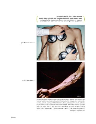 (( 43-42 ))
"?‫מסתובב‬ ‫אני‬ ‫מעיל‬ ‫באיזה‬ ‫משנה‬ ‫זה‬ ‫מה‬ ‫אז‬
‫ברורים‬ ‫ערכים‬ ‫בעל‬ ‫מוכר‬ ‫מותג‬ ‫הוא‬ ‫איינשטיין‬ ‫אלברט‬ ‫בציריך‬ ,‫הסיפור‬ ‫פי‬ ‫על‬
.‫כלשהם‬ ‫ערכים‬ ‫לו‬ ‫מיוחסים‬ ‫שלא‬ ‫אנונימי‬ ‫מוצר‬ ‫הוא‬ ‫יורק‬ ‫בניו‬ ‫אך‬ ,‫ומבדלים‬
‫שוויץ‬ ,Panasonic '‫א‬ 1.12 <<
‫ארגנטינה‬ ,SONY '‫ב‬ 1.12 <<
‫להציג‬‫ביקשו‬‫שניהם‬.‫דומה‬‫היה‬‫מותגי-העל‬‫שני‬‫של‬"‫המבוקש‬‫ש"המסר‬‫נראה‬‫התוצאה‬‫לפי‬
‫"ההזרה‬-‫יצירתית‬‫גישה‬‫מאותה‬‫הגיע‬‫הפתרון‬‫המקרים‬‫בשני‬.‫לחיים‬‫כחיונית‬‫המוזיקה‬‫את‬
‫הוא‬‫הרמקולים‬‫חוט‬‫ופעם‬‫חשמלי‬‫שוקר‬‫הן‬‫האוזניות‬‫פעם‬.‫הקשרים‬‫שכבת‬‫ומאותה‬-"‫הצורנית‬
‫בו‬ ‫נולדים‬ ‫דומים‬ ‫רעיונות‬ .‫הפרסום‬ ‫בעולם‬ ‫פעם‬ ‫לא‬ ‫קורים‬ ‫כאלה‬ ‫דברים‬ .‫אינפוזיה‬
‫האוניברסלית‬ ‫התקפות‬ ‫היא‬ ‫לכך‬ ‫הסיבות‬ ‫אחת‬ .‫הארץ‬ ‫כדור‬ ‫של‬ ‫שונים‬ ‫בקצוות‬ ‫זמנית‬
.‫הפרסומיים‬ ‫העקרונות‬ ‫של‬
 