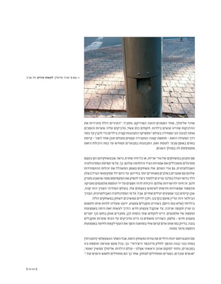 (( 63-62 ))
‫את‬ ‫מזכירות‬ ‫הללו‬ ‫"העיניים‬ :‫מסביר‬ ,‫הפרויקט‬ ‫והוגה‬ ‫האמנים‬ ‫אחד‬ ,‫אלימלך‬ ‫אוהד‬
‫והופכים‬ ‫שערות‬ ‫עליה‬ ‫מדביקים‬ ,‫אשל‬ ‫כוס‬ ‫לוקחים‬ .‫בילדות‬ ‫עושים‬ ‫שהיינו‬ ‫ההדבקות‬
‫כמה‬‫עד‬‫להבין‬‫כדי‬‫בילדים‬‫קצרה‬‫התבוננות‬‫מספיקה‬".‫בעולם‬‫מפחידה‬‫הכי‬‫לבובה‬‫אותה‬
‫קיימת‬ - ‫לשני‬ ‫אחד‬ ‫תוכן‬ ‫מעולם‬ ‫עצמים‬ ‫המעבירה‬ ‫קטנה‬ ‫תוספת‬ - ‫הזאת‬ ‫הפעולה‬ ‫דרך‬
‫הזאת‬ ‫היכולת‬ ‫כמה‬ ‫עד‬ ‫תמחיש‬ ‫במבוגרים‬ ‫התבוננות‬ ,‫זאת‬ ‫לעומת‬ .‫טבעי‬ ‫באופן‬ ‫באדם‬
.‫השנים‬ ‫במהלך‬ ‫לה‬ ‫מתמוססת‬
‫בעצם‬ ‫הם‬ ‫שבמשחקיהם‬ ‫נראה‬ ,‫אחרת‬ ‫חיה‬ ‫כל‬ ‫או‬ ,‫אריות‬ ‫גורי‬ ‫של‬ ‫במשחקים‬ ‫נתבונן‬ ‫אם‬
‫הפסיכולוגיה‬‫תפיסת‬‫פי‬‫על‬,‫כך‬.‫שלהם‬‫והלחימה‬‫הציד‬‫אמנויות‬‫את‬‫ומשכללים‬‫מתרגלים‬
‫ההתמודדות‬ ‫יכולות‬ ‫את‬ ‫המשכלל‬ ‫באופן‬ ‫משחקים‬ ‫אלו‬ .‫האדם‬ ‫גורי‬ ‫גם‬ ,‫האבולוציונית‬
‫בשלג‬‫הגדל‬‫אסקימואי‬‫ילד‬‫היום‬‫עד‬.‫בחייהם‬‫יותר‬‫מאוחרים‬‫בשלבים‬‫אתגרים‬‫עם‬‫שלהם‬
‫מעניק‬‫שהטבע‬‫ממה‬‫המקסימום‬‫את‬‫להפיק‬‫כיצד‬‫ללמוד‬‫צריכים‬‫במדבר‬‫הגדל‬‫בדואי‬‫וילד‬
‫מעניקה‬‫אלמנטים‬‫הוספת‬‫ידי‬ ‫על‬ ‫חפצים‬ ‫להזר‬ ‫היכולת‬.‫שלהם‬ ‫להישרדות‬ ‫חיוני‬ ‫זה‬ .‫להם‬
,‫קהה‬ ‫הזה‬ ‫הצורך‬ ‫המודרני‬ ‫בעולם‬ .‫אלו‬ ‫בעצמים‬ ‫לשימוש‬ ‫חדשות‬ ‫אפשרויות‬ ‫אינספור‬
‫הצורך‬,‫האבולוציונית‬‫הפסיכולוגיה‬‫פי‬‫על‬,‫אבל‬.‫אחרים‬‫יעילים‬‫אמצעים‬‫כבר‬‫קיימים‬‫שכן‬
.‫הללו‬ ‫במשחקים‬ ‫לשחק‬ ‫ממשיכים‬ ‫ילדים‬ ‫ולכן‬ ,‫בקרבנו‬ ‫פועם‬ ‫עדיין‬ ‫הזה‬ ‫הביולוגי‬
‫ולמצוא‬ ‫איתו‬ ‫לחיות‬ ‫שעלינו‬ ‫ידענו‬ ,‫צעצוע‬ ‫מקבלים‬ ‫כשהיינו‬ ,)‫היום‬ ‫כמו‬ ‫(שלא‬ ‫בילדותי‬
‫באמצעות‬ ‫היתה‬ ‫זאת‬ ‫לעשות‬ ‫הדרך‬ .‫חדש‬ ‫צעצוע‬ ‫שנקבל‬ ‫עד‬ ,‫ארוכה‬ ‫תקופה‬ ‫עניין‬ ‫בו‬
‫יוצרים‬ ‫וכך‬ ‫בחוט‬ ‫אותן‬ ‫מחברים‬ ,‫לבן‬ ‫כוסות‬ ‫שתי‬ ‫לוקחים‬ ‫היינו‬ .‫אלמנטים‬ ‫של‬ ‫תוספת‬
‫ומקבלים‬ ‫שערות‬ ‫הכוס‬ ‫על‬ ‫מדביקים‬ ‫היינו‬ ‫בו‬ ‫מואסים‬ ‫כשהיינו‬ .‫טלפון‬ - ‫חדש‬ ‫צעצוע‬
‫באמצעות‬‫לחימה‬‫לקשת‬‫הענף‬‫את‬‫והפך‬‫בסוואנה‬‫שחי‬‫קדום‬‫אדם‬‫אותו‬‫כמו‬‫בדיוק‬.‫בובה‬
.‫מתוח‬ ‫מיתר‬ ‫הוספת‬
)‫(התבניתי‬‫הגשטאלטי‬‫האתר‬‫אבל‬,‫הזאת‬‫המשחק‬‫צורת‬‫את‬‫הילדים‬‫יזנחו‬‫התבגרותם‬‫עם‬
‫כזו‬ ‫תוספת‬ ‫שנראה‬ ‫פעם‬ ‫בכל‬ ,‫כך‬ ."‫היצירתי‬ ‫מ"הכפר‬ ‫לחלק‬ ‫ונהפך‬ ‫נבנה‬ ‫כבר‬ ‫במוח‬
,‫ואומר‬ ‫ממשיך‬ ‫אלימלך‬ .‫הילדות‬ ‫עולם‬ - ‫אצלנו‬ ‫וראשוני‬ ‫אהוב‬ ‫למקום‬ ‫נחזור‬ ,‫כמבוגרים‬
".‫עוד‬ ‫ורוצים‬ ‫לחפש‬ ‫מתחילים‬ ‫הם‬ ‫כך‬ ‫אחר‬ .‫לצחוק‬ ‫ומתחילים‬ ‫נעצרים‬ ,‫עוברים‬ ‫"אנשים‬
‫אביב‬ ‫תל‬ ,‫עיניים‬ ‫לעשות‬ ,‫אלימלך‬ ‫אוהד‬ '‫ב‬ 4.1 <<
 