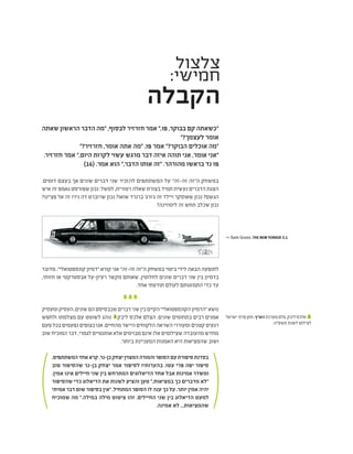 ‫צלצול‬
:‫חמישי‬
‫הקבלה‬
>> Sam Gross ,THE NEW YORKER 5.1
‫שאתה‬ ‫הראשון‬ ‫הדבר‬ ‫"מה‬ ,‫לבסוף‬ ‫חזרזיר‬ ‫אמר‬ ",‫פו‬ ,‫בבוקר‬ ‫קם‬ ‫"כשאתה‬
"?‫לעצמך‬ ‫אומר‬
"?‫חזרזיר‬ ,‫אומר‬ ‫אתה‬ ‫"מה‬ ,‫פו‬ ‫אמר‬ "?‫הבוקר‬ ‫אוכלים‬ ‫"מה‬
.‫חזרזיר‬ ‫אמר‬ ",‫היום‬ ‫לקרות‬ ‫עשוי‬ ‫מרגש‬ ‫דבר‬ ‫איזה‬ ‫תוהה‬ ‫אני‬ ,‫אומר‬ ‫"אני‬
)16( .‫אמר‬ ‫הוא‬ ",‫הדבר‬ ‫אותו‬ ‫"זה‬ .‫מהורהר‬ ‫בראשו‬ ‫נד‬ ‫פו‬
.‫דומים‬ ‫בעצם‬ ‫אך‬ ‫שונים‬ ‫דברים‬ ‫שני‬ ‫להזכיר‬ ‫המשתתפים‬ ‫על‬ "‫זה-זה‬ ‫ה"זה‬ ‫במשחק‬
‫איש‬ ‫זה‬ ‫גאמפ‬ ‫שפורסט‬ ‫נכון‬ :‫למשל‬ ,‫רטורית‬ ‫שאלה‬ ‫בצורת‬ ‫תמיד‬ ‫נעשית‬ ‫הדברים‬ ‫הצגת‬
?‫פצ'ינו‬ ‫אל‬ ‫זה‬ ‫נירו‬ ‫דה‬ ‫שרוברט‬ ‫נכון‬ ?‫שואו‬ ‫ברנרד‬ '‫ג'ורג‬ ‫זה‬ ‫ויילד‬ ‫שאוסקר‬ ‫נכון‬ ?‫הגשם‬
?‫לימוזינה‬ ‫זה‬ ‫תחש‬ ‫שכלב‬ ‫נכון‬
‫מדובר‬ ."‫קונספטואלי‬ ‫"דמיון‬ ‫קורא‬ ‫אני‬ "‫זה-זה‬ ‫ה"זה‬ ‫במשחק‬ ‫ביטוי‬ ‫לידי‬ ‫הבאה‬ ‫לתופעה‬
,‫חזותי‬ ‫או‬ ‫אבסטרקטי‬ ‫רעיון-על‬ ‫מקשר‬ ‫שאותם‬ ,‫לחלוטין‬ ‫שונים‬ ‫דברים‬ ‫שני‬ ‫בין‬ ‫בדמיון‬
.‫אחד‬ ‫תודעתי‬ ‫לעולם‬ ‫התמזגותם‬ ‫כדי‬ ‫עד‬
‫ומעסיק‬‫העסיק‬,‫שונים‬‫הם‬‫שבבסיסם‬‫דברים‬‫שני‬‫בין‬‫הקיים‬"‫הקונספטואלי‬‫"הדמיון‬‫נושא‬
‫ולחפש‬ ‫מצלמתו‬ ‫עם‬ ‫לשוטט‬ ‫נוהג‬ 1
‫ליבק‬ ‫אלכס‬ ‫הצלם‬ .‫שונים‬ ‫בתחומים‬ ‫רבים‬ ‫אמנים‬
‫פעם‬ ‫בכל‬ ‫נפעמים‬ ‫כצופים‬ ‫אנו‬ .‫מהחיים‬ ‫היישר‬ ‫הלקוחים‬ ‫השראה‬ ‫ומעוררי‬ ‫קטנים‬ ‫רגעים‬
‫שוב‬ ‫המוכיח‬ ‫דבר‬ ,‫לגמרי‬ ‫אותנטיים‬ ‫אלא‬ ‫מבוימים‬ ‫אינם‬ ‫אלו‬ ‫שצילומים‬ ‫מהעובדה‬ ‫מחדש‬
.‫ביותר‬ ‫המעניינת‬ ‫האמנות‬ ‫היא‬ ‫שהמציאות‬ ‫ושוב‬
,‫המשתתפים‬‫אחד‬‫קרא‬,‫בן-נר‬‫יצחק‬‫המצוין‬‫והמורה‬‫הסופר‬‫עם‬‫סיפורת‬‫בסדנת‬
‫טוב‬ ‫שהסיפור‬ ‫בן-נר‬ ‫יצחק‬ ‫אמר‬ ‫לסיפור‬ ‫בהערותיו‬ .‫עטו‬ ‫פרי‬ ‫יפה‬ ‫סיפור‬
.‫אמין‬ ‫אינו‬ ‫חיילים‬ ‫שני‬ ‫בין‬ ‫המתרחש‬ ‫הדיאלוגים‬ ‫אחד‬ ‫אבל‬ ‫אמינות‬ ‫ומשדר‬
‫שהסיפור‬ ‫כדי‬ ‫הדיאלוג‬ ‫את‬ ‫לשנות‬ ‫והציע‬ ‫טען‬ ",‫במציאות‬ ‫כך‬ ‫מדברים‬ ‫"לא‬
‫אמיתי‬ ‫דבר‬ ‫שום‬ ‫בסיפור‬ ‫"אין‬ ,‫המתחיל‬ ‫הסופר‬ ‫לו‬ ‫ענה‬ ‫כך‬ ‫על‬ .‫יותר‬ ‫אמין‬ ‫יהיה‬
‫שמוכיח‬ ‫מה‬ ".‫במילה‬ ‫מילה‬ ‫ציטוט‬ ‫זהו‬ .‫החיילים‬ ‫שני‬ ‫בין‬ ‫הדיאלוג‬ ‫למעט‬
.‫אמינה‬ ‫לא‬ ...‫שהמציאות‬
‫ישראל‬ ‫פרס‬‫חתן‬,‫הארץ‬‫מערכת‬‫צלם‬.‫ליבק‬‫אלכס‬ 1
.‫תשס"ה‬ ‫לשנת‬ ‫לצילום‬
 