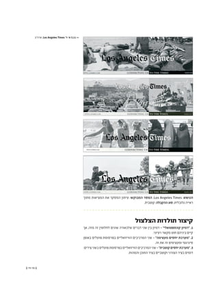 (( 79-78 ))
‫ארה"ב‬ ,Los Angeles Times '‫א'-ד‬ 5.11 <<
‫מתוך‬ ‫המציאות‬ ‫את‬ ‫המסקר‬ ‫עיתון‬ :‫המבוקש‬ ‫המסר‬ ;Los Angeles Times :‫הנושא‬
.‫קוטבית‬ :‫ההקבלה‬ ‫סוג‬ ;‫גלובלית‬ ‫ראייה‬
‫הצלצול‬ ‫תולדות‬ ‫קיצור‬
‫אך‬ ,‫מזה‬ ‫זה‬ ‫לחלוטין‬ ‫שונים‬ ‫שלכאורה‬ ‫דברים‬ ‫שני‬ ‫בין‬ ‫דמיון‬ - "‫קונספטואלי‬ ‫"דמיון‬ .1
.‫רעיוני‬ ‫מקשר‬ ‫חוט‬ ‫ביניהם‬ ‫קיים‬
‫באופן‬ ‫פועלים‬ ‫בפרסומת‬ ‫הוויזואליים‬ ‫המרכיבים‬ ‫שני‬ - "‫מעצימה‬ ‫יחסים‬ ‫"מערכת‬ .2
.‫זה‬ ‫את‬ ‫זה‬ ‫ומעצימים‬ ‫סינרגטי‬
:‫צירים‬‫בשני‬‫פועלים‬‫בפרסומת‬‫הוויזואליים‬‫המרכיבים‬‫שני‬-"‫קוטבית‬‫יחסים‬‫"מערכת‬.3
.‫והמהות‬ ‫התוכן‬ ‫בציר‬ ‫וקוטביים‬ ‫הצורני‬ ‫בציר‬ ‫דומים‬
 