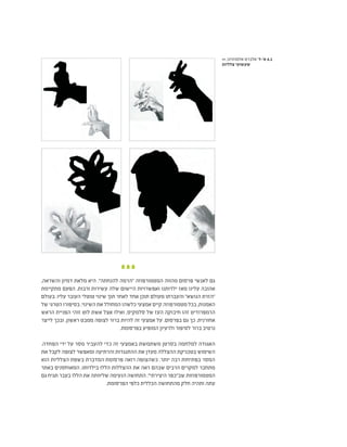 >> ,‫אלמוזנינו‬ ‫אלברט‬ '‫א'-ד‬ 6.1
‫צלליות‬ ‫שעשועי‬
,‫והשראה‬ ‫דמיון‬ ‫מלאת‬ ‫היא‬ ."‫להנחתה‬ ‫"הרמה‬ ‫המטמורפוזה‬ ‫מהווה‬ ‫פרסום‬ ‫לאנשי‬ ‫גם‬
‫מתקיימת‬ ‫הפעם‬ .‫ורבות‬ ‫עשירות‬ ‫שלה‬ ‫היישום‬ ‫ואפשרויות‬ ‫ילדותנו‬ ‫מאז‬ ‫עלינו‬ ‫אהובה‬
‫בעולם‬ .‫עליו‬ ‫העובר‬ ‫טוטלי‬ ‫שינוי‬ ‫תוך‬ ‫לאחר‬ ‫אחד‬ ‫תוכן‬ ‫מעולם‬ ‫והעברתו‬ "‫הנושא‬ ‫"הזרת‬
‫של‬ ‫הטרגי‬ ‫בסיפורו‬ .‫השינוי‬ ‫את‬ ‫המחולל‬ ‫כלשהו‬ ‫אמצעי‬ ‫קיים‬ ‫מטמורפוזה‬ ‫בכל‬ ,‫האמנות‬
‫הראש‬ ‫הפניית‬ ‫זוהי‬ ‫לוט‬ ‫אשת‬ ‫אצל‬ ‫ואילו‬ ,‫סלמקיס‬ ‫של‬ ‫העז‬ ‫חיבוקה‬ ‫זהו‬ ‫הרמפרודיט‬
‫לייצר‬ ‫ובכך‬ ,‫ראשון‬ ‫ממבט‬ ‫לצופה‬ ‫ברור‬ ‫להיות‬ ‫זה‬ ‫אמצעי‬ ‫על‬ .‫בפרסום‬ ‫גם‬ ‫כך‬ .‫אחורנית‬
.‫בפרסומת‬ ‫המופיע‬ ‫ולרעיון‬ ‫לסיפור‬ ‫ברור‬ ‫נרטיב‬
.‫הפחדה‬ ‫ידי‬ ‫על‬ ‫מסר‬ ‫להעביר‬ ‫כדי‬ ‫זה‬ ‫באמצעי‬ ‫משתמשת‬ ‫בסרטן‬ ‫למלחמה‬ ‫האגודה‬
‫את‬ ‫לקבל‬ ‫לצופה‬ ‫ומאפשר‬ ‫והרתיעה‬ ‫ההתנגדות‬ ‫את‬ ‫מעדן‬ ‫ההצללה‬ ‫בטכניקת‬ ‫השימוש‬
‫הוא‬ ‫הצלליות‬ ‫בשפת‬ ‫המדברת‬ ‫פרסומת‬ ‫רואה‬ ‫כשהצופה‬ .‫יותר‬ ‫רבה‬ ‫בפתיחות‬ ‫המסר‬
‫באתר‬ ‫המאוחסנים‬ ,‫בילדותו‬ ‫הללו‬ ‫ההצללות‬ ‫את‬ ‫ראה‬ ‫שבהם‬ ‫הרבים‬ ‫למקרים‬ ‫מתחבר‬
‫גם‬ ‫תגיח‬ ‫בעבר‬ ‫הללו‬ ‫את‬ ‫שליוותה‬ ‫הנעימה‬ ‫התחושה‬ ."‫היצירתי‬ ‫שב"כפר‬ ‫המטמורפוזות‬
.‫הפרסומת‬ ‫כלפי‬ ‫הכללית‬ ‫מהתחושה‬ ‫חלק‬ ‫ותהיה‬ ‫עתה‬
 