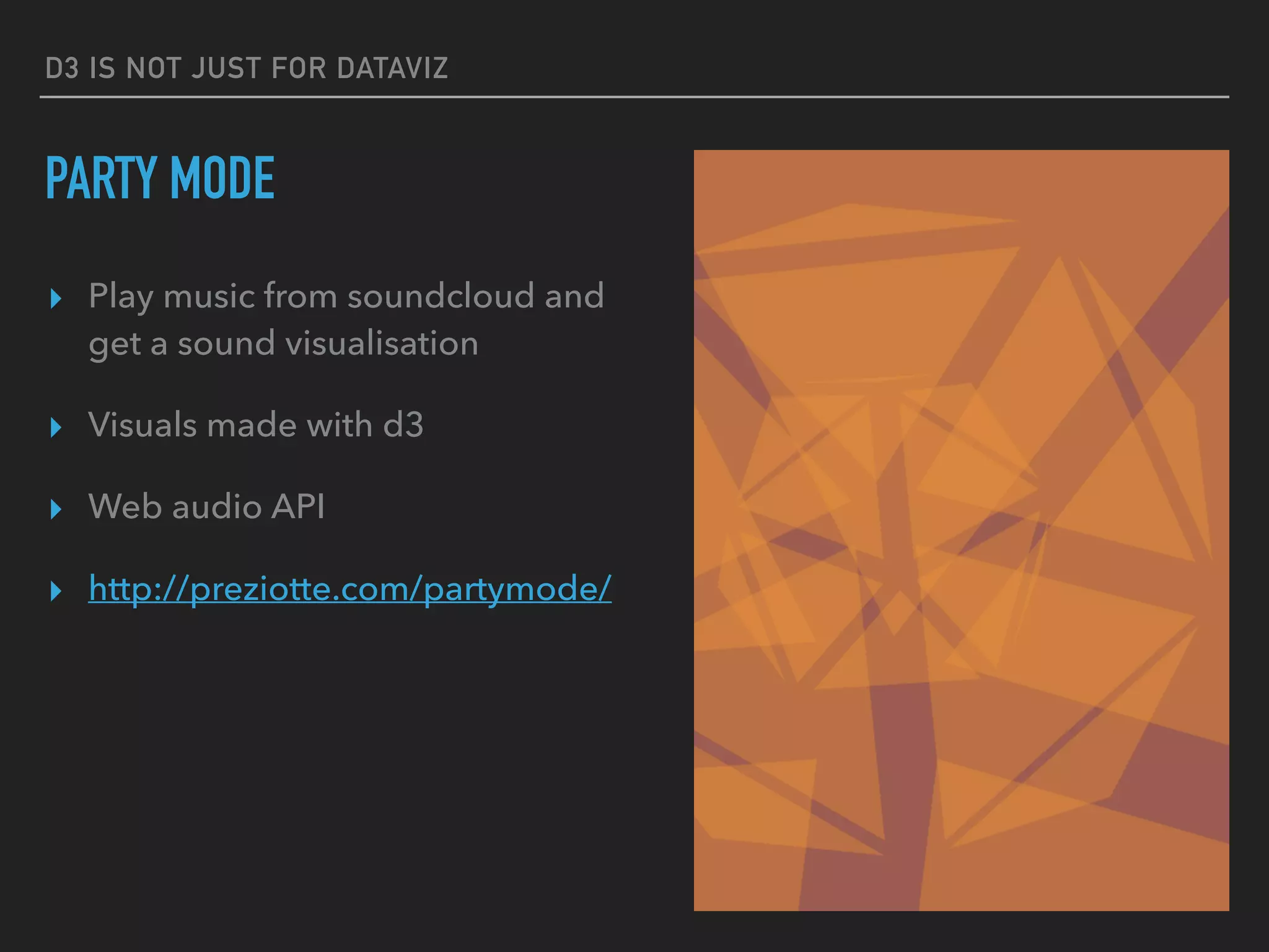 D3 IS NOT JUST FOR DATAVIZ
PARTY MODE
▸ Play music from soundcloud and
get a sound visualisation
▸ Visuals made with d3
▸ Web audio API
▸ http://preziotte.com/partymode/
 
