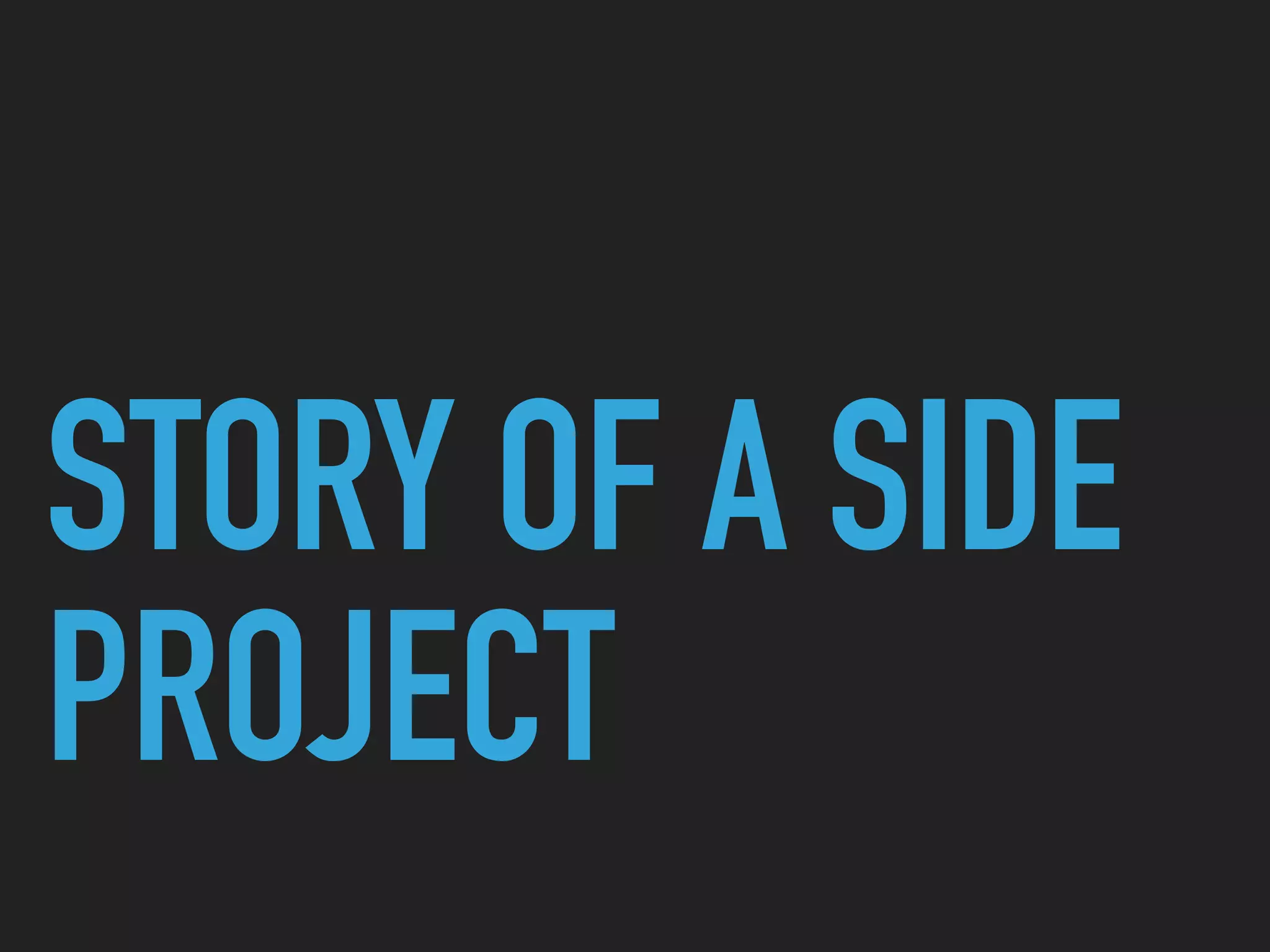 STORY OF A SIDE
PROJECT
 