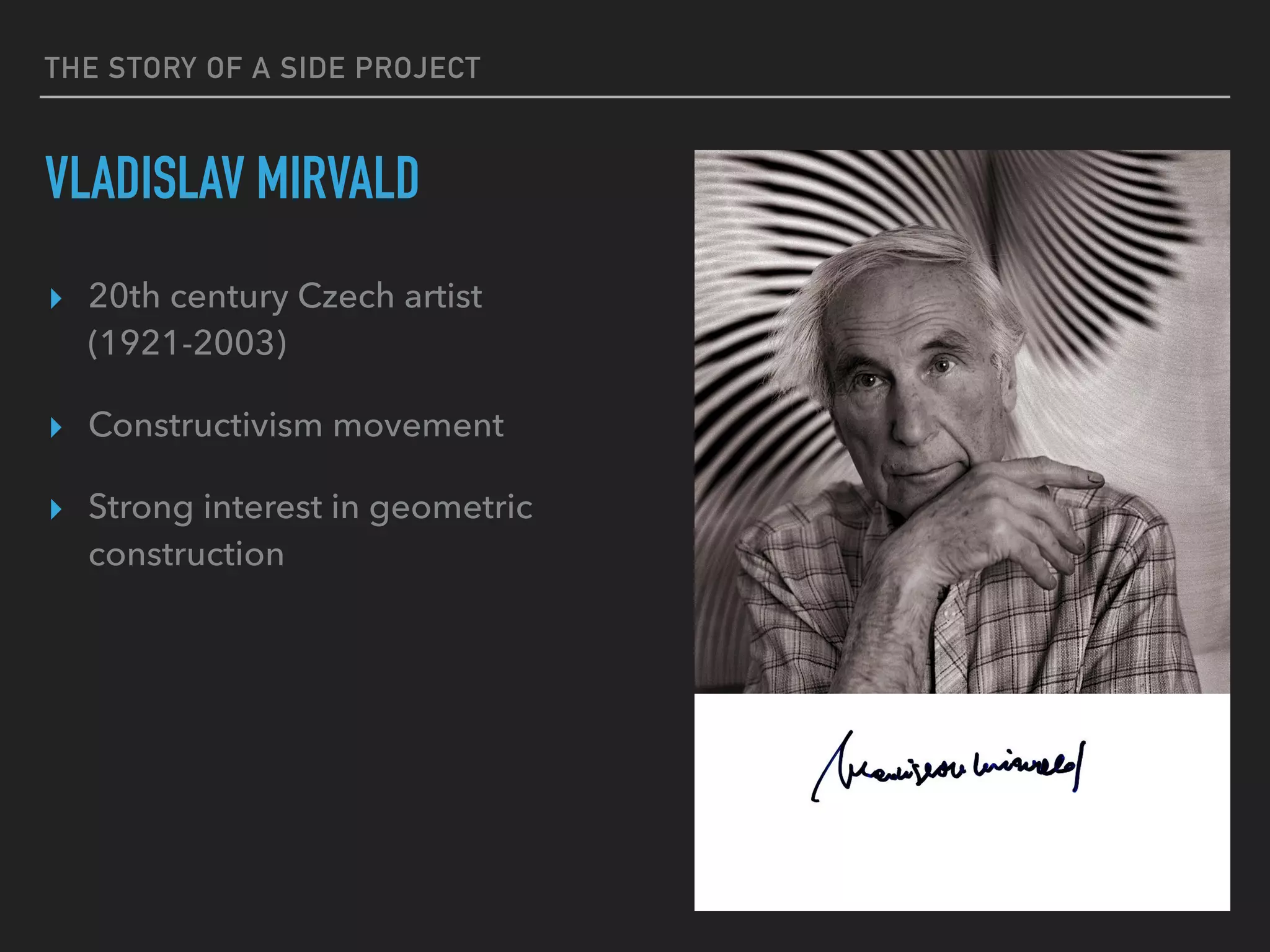 THE STORY OF A SIDE PROJECT
VLADISLAV MIRVALD
▸ 20th century Czech artist
(1921-2003)
▸ Constructivism movement
▸ Strong interest in geometric
construction
 