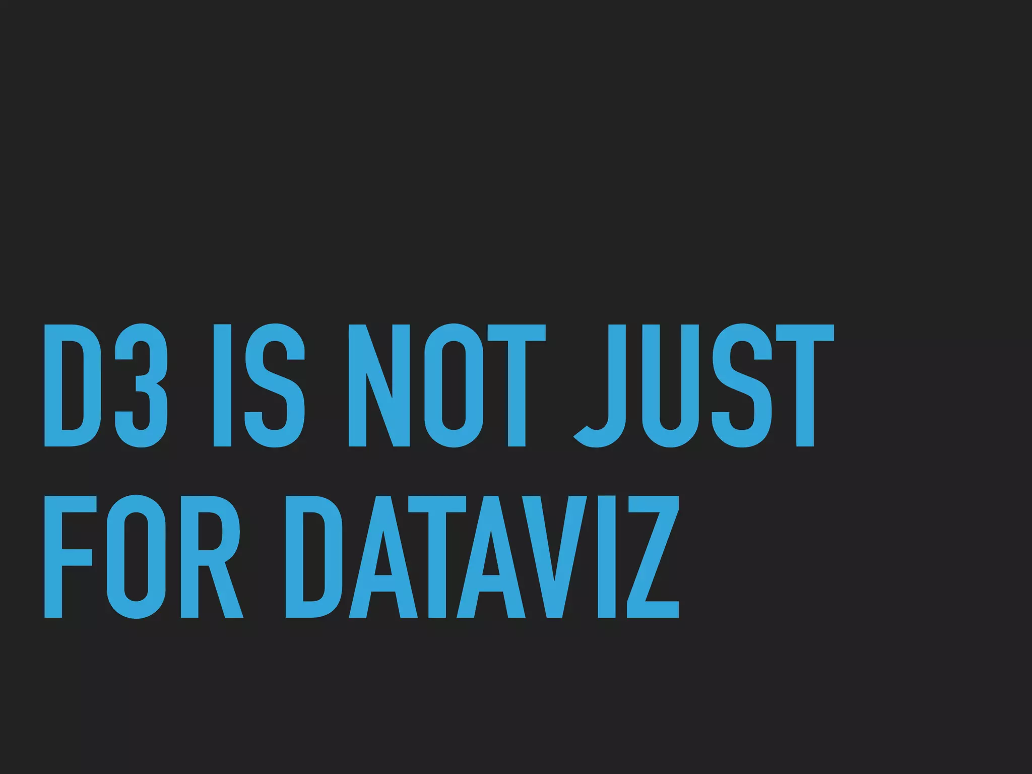 D3 IS NOT JUST
FOR DATAVIZ
 