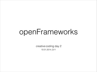 openFrameworks
creative coding day 2
10.01.2014, Q11

 