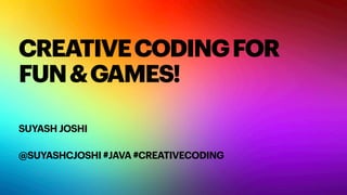 CREATIVECODINGFOR
FUN&GAMES!
SUYASH JOSHI


@SUYASHCJOSHI #JAVA #CREATIVECODING


 