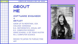 creative coding • may 26, 2022
GREW UP IN MONTANA, USA
COLLEGE: GONZAGA
B.A. MATHEMATICS, VISUAL ART
B.S. COMPUTER SCIENCE...