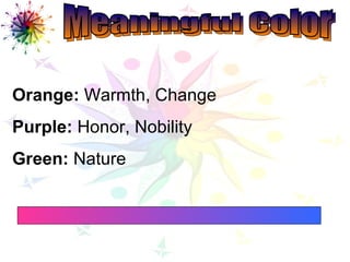Meaningful Color Meaningful Color Orange:  Warmth, Change Purple:  Honor, Nobility Green:  Nature 