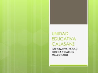 UNIDAD
EDUCATIVA
CALASANZ
INTEGRANTES: EDISON
ORTEGA Y CARLOS
MALDONADO
 