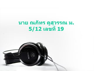 นาย ณภัทร คูสุวรรณ ม .5/12  เลขที่  19 