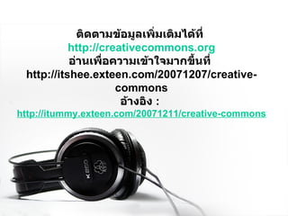 ติึϸามข้อมูล๶พิ่ม๶ติมไึϹที่   http://creativecommons.org อ่านเพื่อความเข้าใจมากขึ้นที่  http://itshee.exteen.com/20071207/creative-commons อ้างอิง  :   http://itummy.exteen.com/ 20071211/ creative-commons 