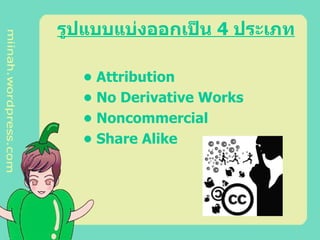 รูปแบบแบ่งออกเป็น  4  ประเภท •  Attribution •  No Derivative Works •  Noncommercial •  Share Alike  
