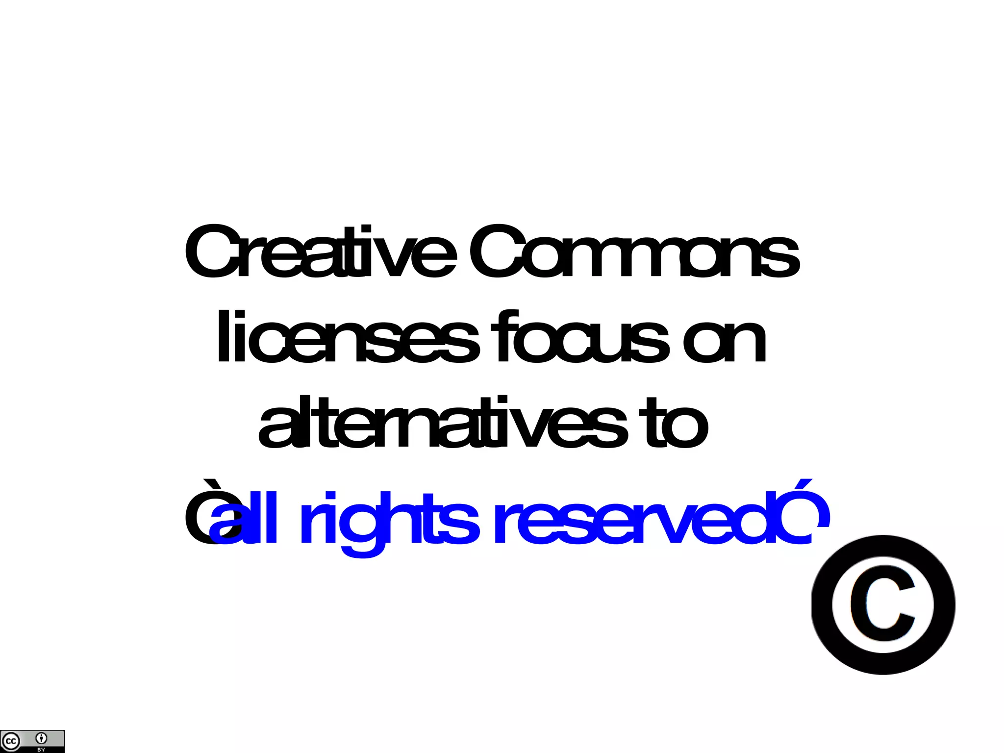 Creative Commons licenses focus on alternatives to  “ all rights reserved” 